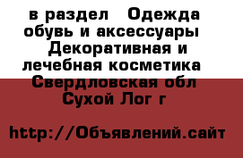  в раздел : Одежда, обувь и аксессуары » Декоративная и лечебная косметика . Свердловская обл.,Сухой Лог г.